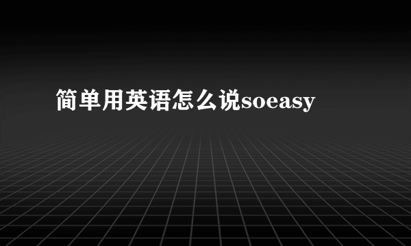 简单用英语怎么说soeasy