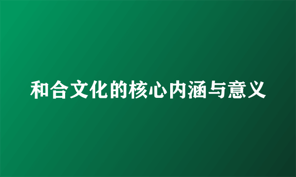 和合文化的核心内涵与意义