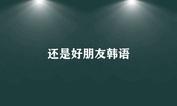还是好朋友韩语
