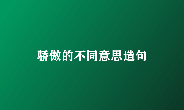 骄傲的不同意思造句