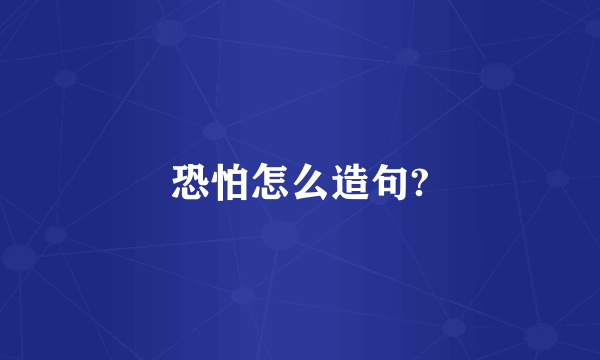 恐怕怎么造句?