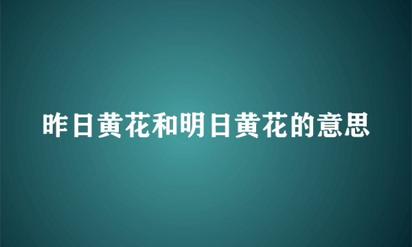 昨日黄花和明日黄花的意思