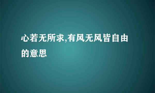 心若无所求,有风无风皆自由的意思