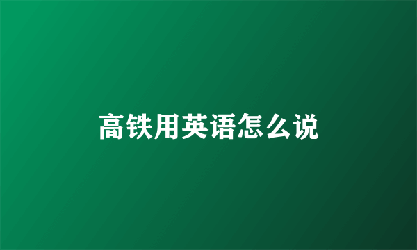 高铁用英语怎么说