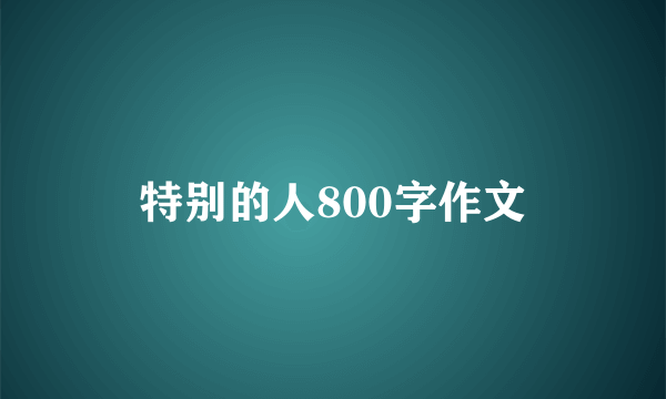 特别的人800字作文