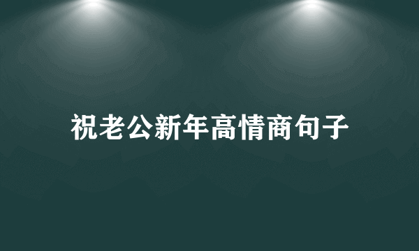 祝老公新年高情商句子