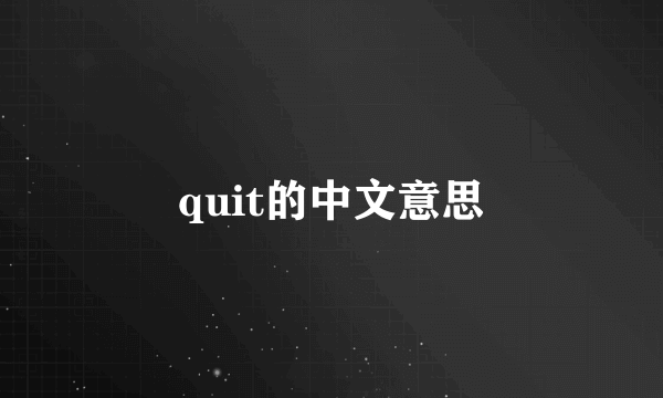 quit的中文意思