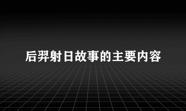 后羿射日故事的主要内容