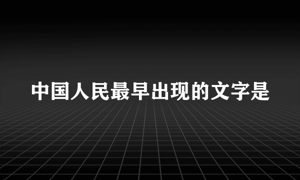 中国人民最早出现的文字是