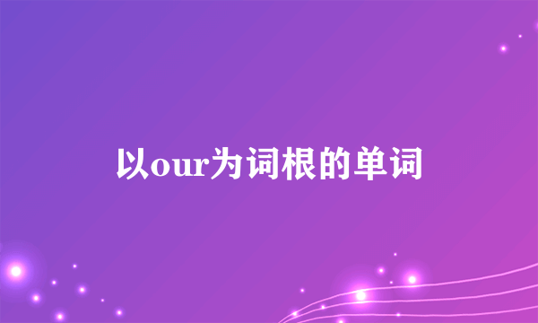 以our为词根的单词