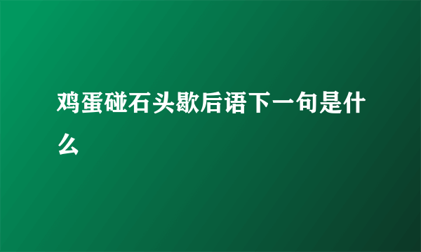 鸡蛋碰石头歇后语下一句是什么