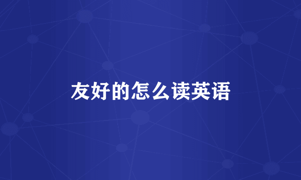 友好的怎么读英语