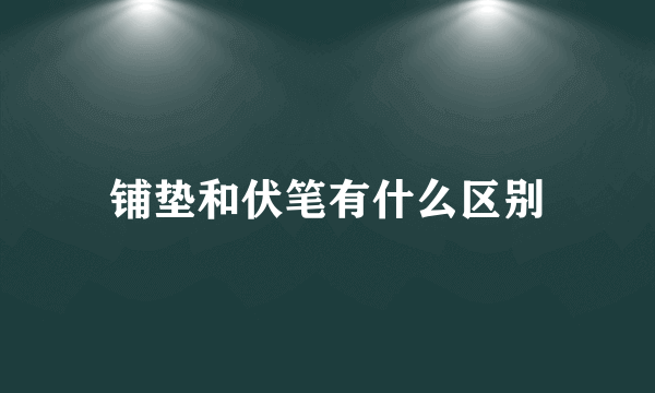 铺垫和伏笔有什么区别