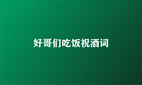 好哥们吃饭祝酒词