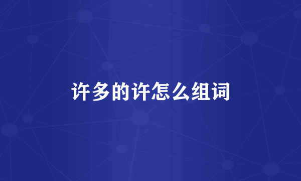 许多的许怎么组词