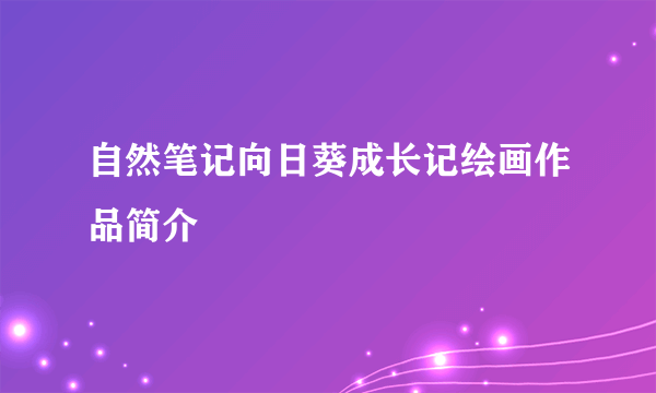 自然笔记向日葵成长记绘画作品简介