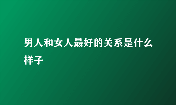 男人和女人最好的关系是什么样子