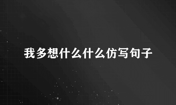 我多想什么什么仿写句子