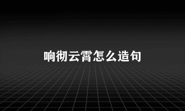 响彻云霄怎么造句