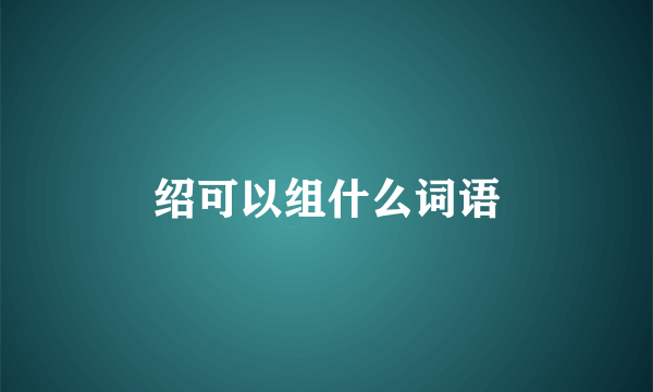 绍可以组什么词语