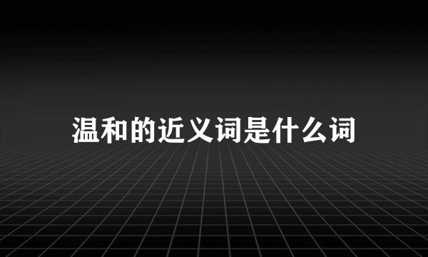 温和的近义词是什么词