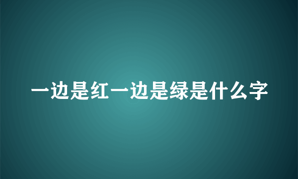 一边是红一边是绿是什么字