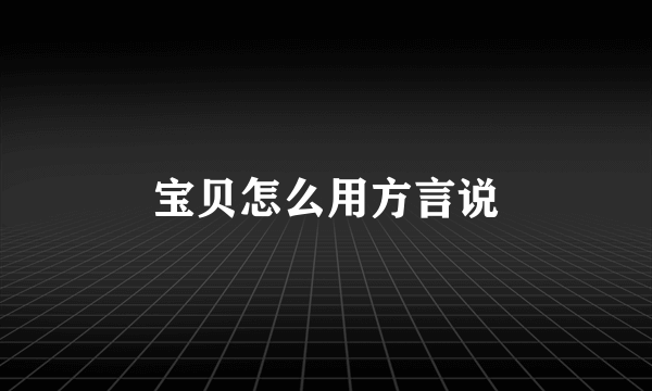 宝贝怎么用方言说