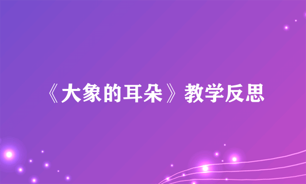 《大象的耳朵》教学反思