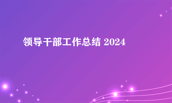领导干部工作总结 2024
