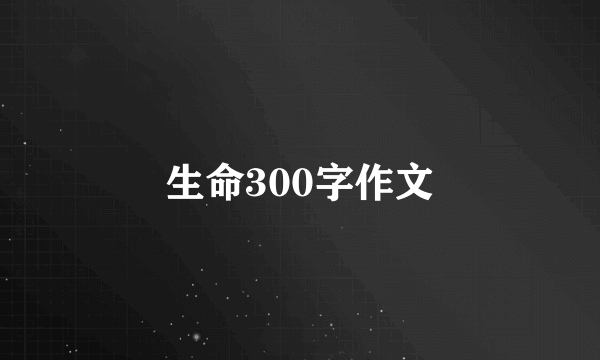生命300字作文