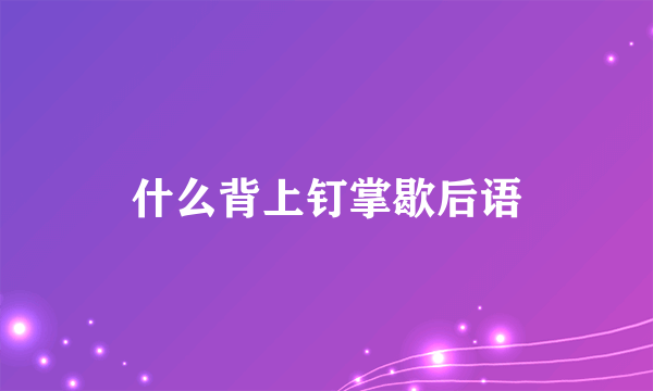 什么背上钉掌歇后语