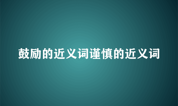 鼓励的近义词谨慎的近义词