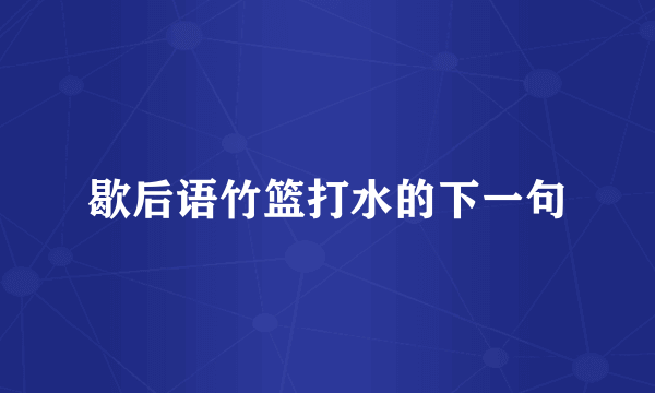 歇后语竹篮打水的下一句