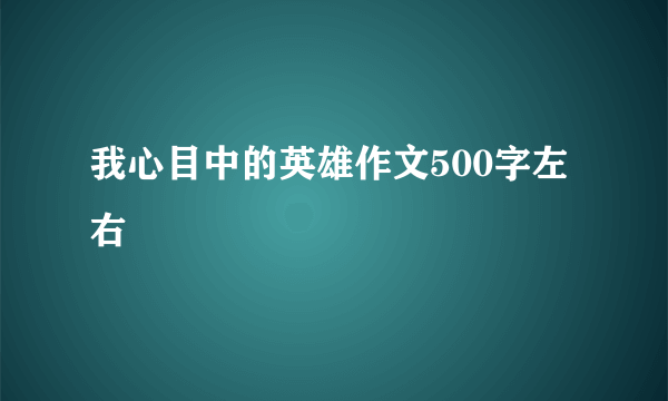 我心目中的英雄作文500字左右
