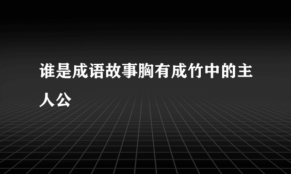 谁是成语故事胸有成竹中的主人公