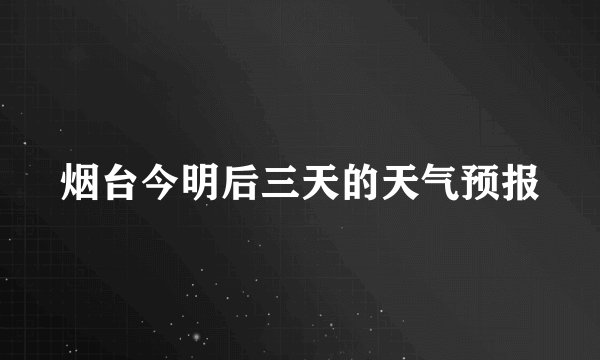 烟台今明后三天的天气预报