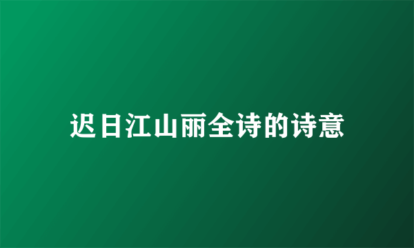 迟日江山丽全诗的诗意