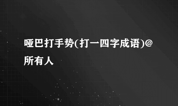 哑巴打手势(打一四字成语)@所有人