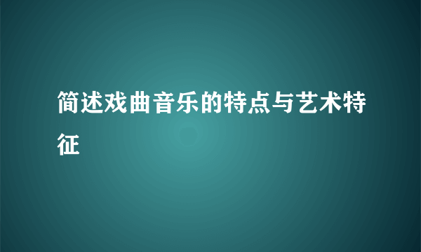 简述戏曲音乐的特点与艺术特征