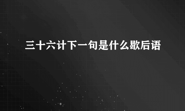 三十六计下一句是什么歇后语
