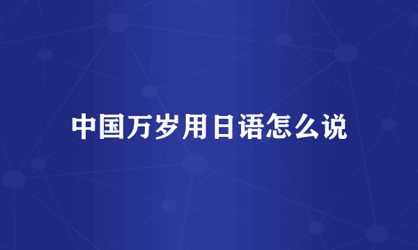 中国万岁用日语怎么说