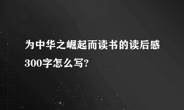 为中华之崛起而读书的读后感300字怎么写?