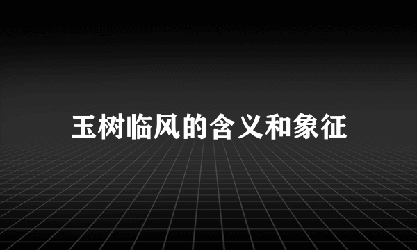 玉树临风的含义和象征