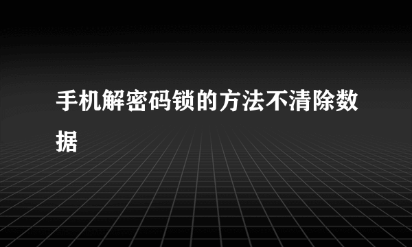 手机解密码锁的方法不清除数据