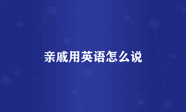 亲戚用英语怎么说