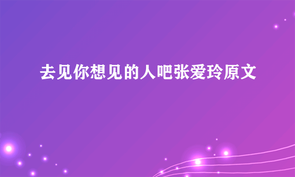 去见你想见的人吧张爱玲原文