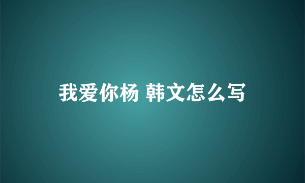 我爱你杨 韩文怎么写