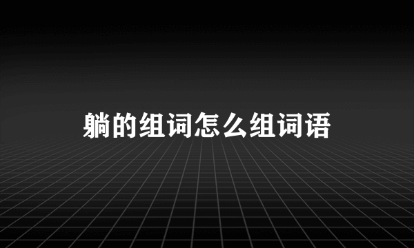 躺的组词怎么组词语