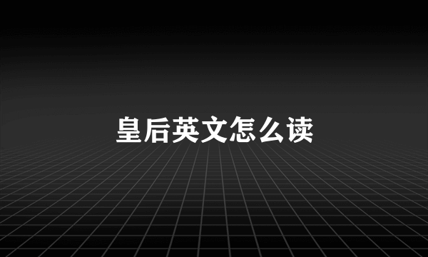 皇后英文怎么读
