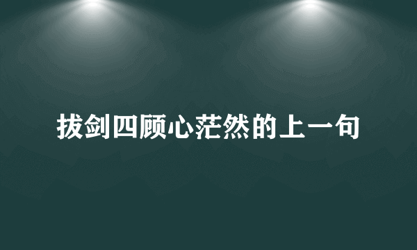 拔剑四顾心茫然的上一句